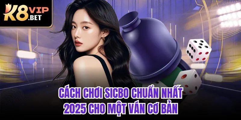Cách chơi sicbo chuẩn nhất 2025 cho một ván cơ bản 
